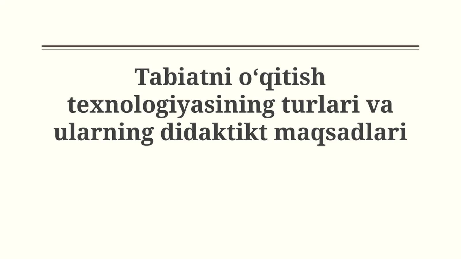 Tabiatni o‘qitish texnologiyasining turlari va ularningdidaktiktmaqsadlari