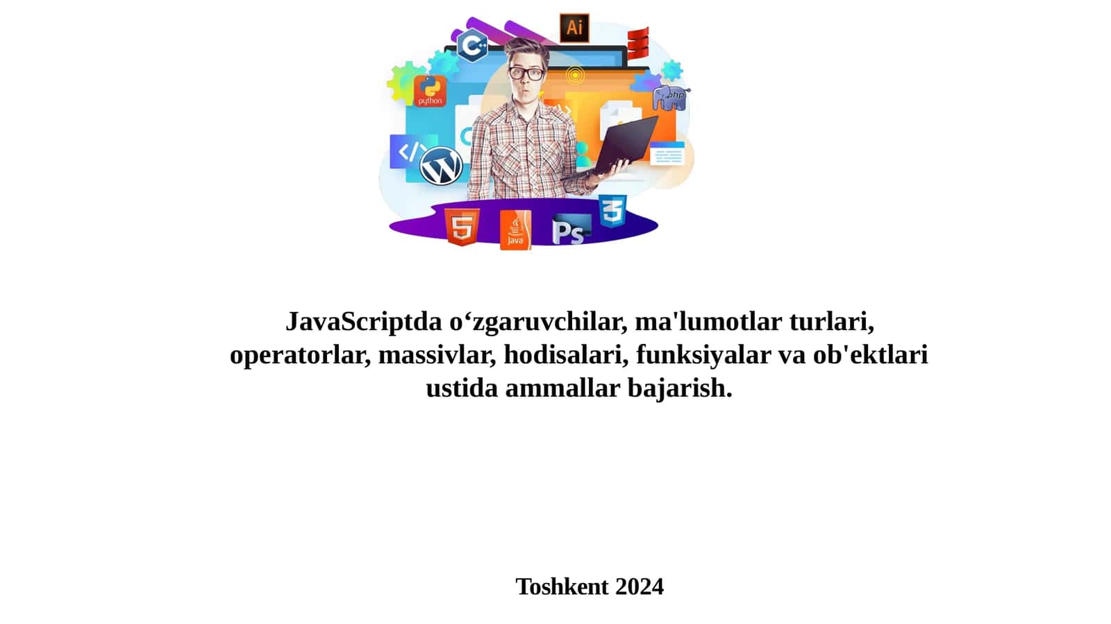 JavaScriptdao‘zgaruvchilar,ma'lumotlarturlari,operatorlar,massivlar,hodisalari,funksiyalarvaob'ektlariustidaammallarbajarish