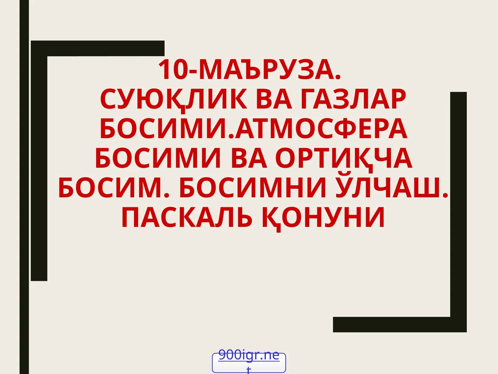 10-МАЪРУЗА.СУЮҚЛИК ВА ГАЗЛАР БОСИМИ.АТМОСФЕРА БОСИМИ ВА ОРТИҚЧА БОСИМ. БОСИМНИ ЎЛЧАШ. ПАСКАЛЬ ҚОНУНИ