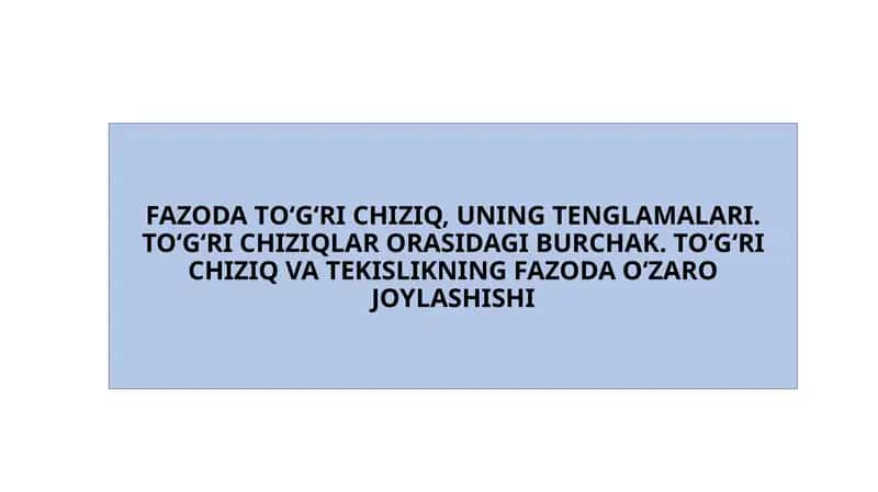 FAZODA TO‘G‘RI CHIZIQ, UNING TENGLAMALARI. TO‘G‘RI CHIZIQLAR ORASIDAGI BURCHAK. TO‘G‘RI CHIZIQ VA TEKISLIKNING FAZODA O‘ZARO JOYLASHISHI