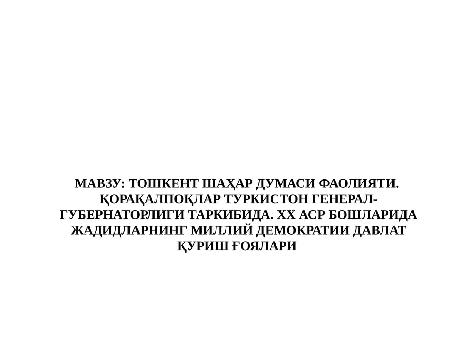ТОШКЕНТ ШАҲАР ДУМАСИ ФАОЛИЯТИ.  ҚОРАҚАЛПОҚЛАР ТУРКИСТОН ГЕНЕРАЛ-ГУБЕРНАТОРЛИГИ ТАРКИБИДА. ХХ АСР БОШЛАРИДА ЖАДИДЛАРНИНГ МИЛЛИЙ ДЕМОКРАТИИ ДАВЛАТ ҚУРИШ ҒОЯЛАРИ
