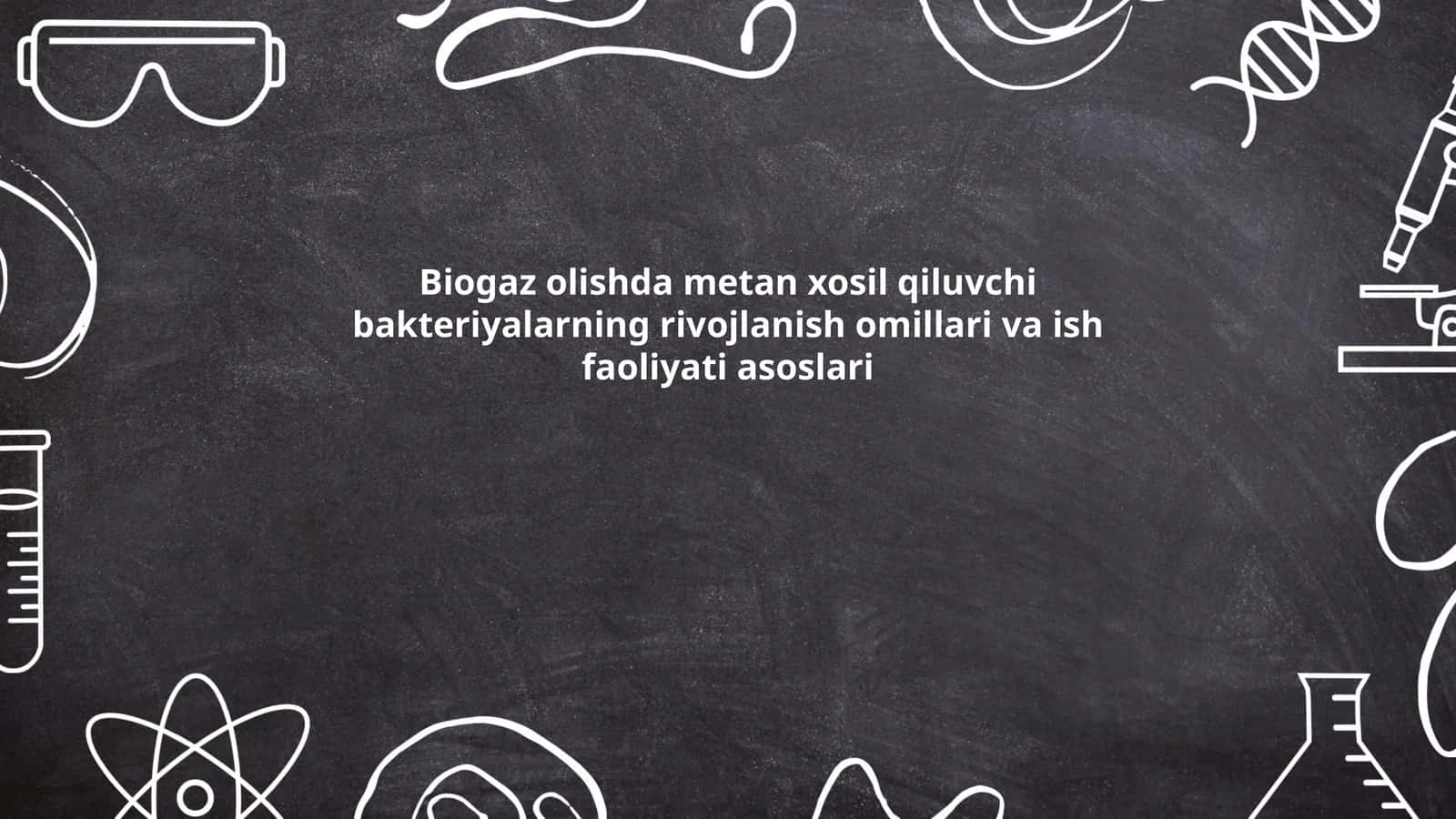 Biogaz olishda metan xosil qiluvchi bakteriyalarning rivojlanish omillari va ish faoliyati asoslari