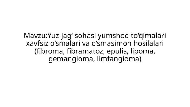 Yuz-jag‘ sohasi yumshoq to‘qimalari xavfsiz o‘smalari va o‘smasimon hosilalari (fibroma, fibramatoz, epulis, lipoma, gemangioma, limfangioma)
