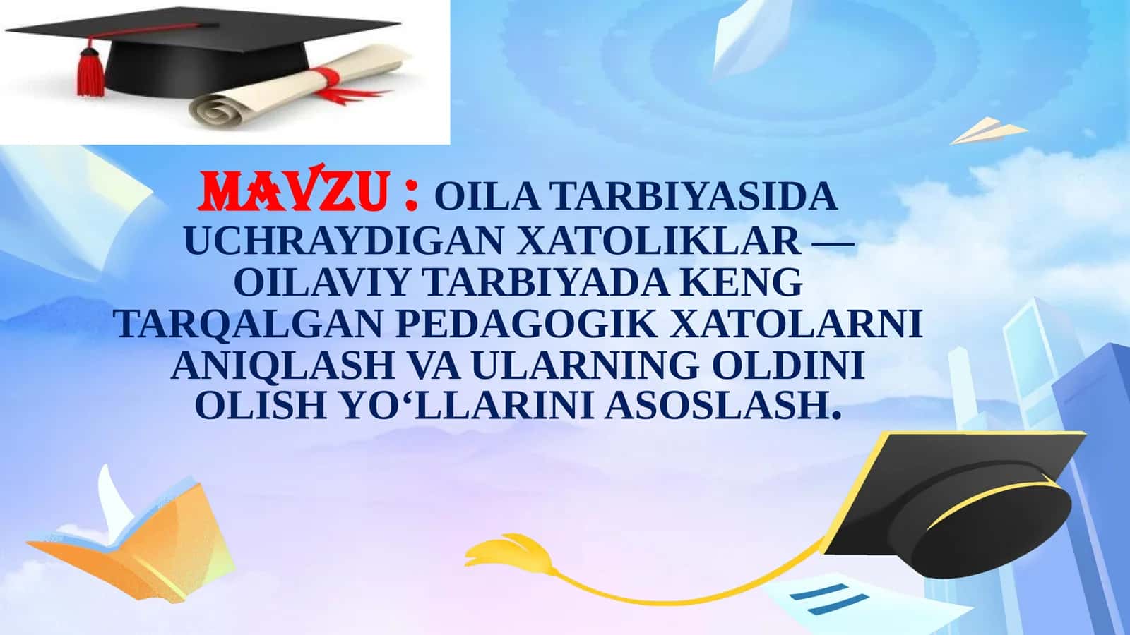 MAVZU:OILA TARBIYASIDA UCHRAYDIGAN XATOLIKLAR — OILAVIY TARBIYADA KENG TARQALGAN PEDAGOGIK XATOLARNI ANIQLASH VA ULARNING OLDINI OLISH YO‘LLARINI ASOSLASH