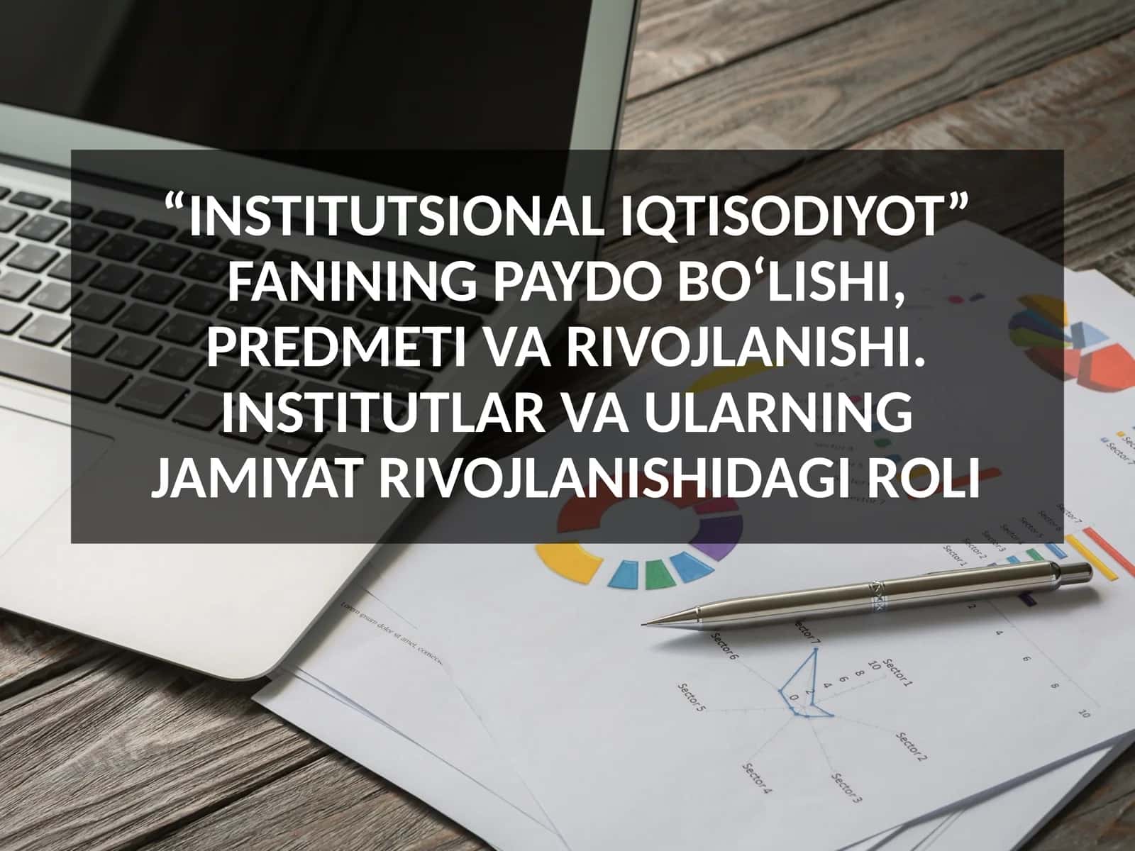 “INSTITUTSIONAL IQTISODIYOT” FANINING PAYDO BO‘LISHI, PREDMETI VA RIVOJLANISHI. INSTITUTLAR VA ULARNING JAMIYAT RIVOJLANISHIDAGI ROLI