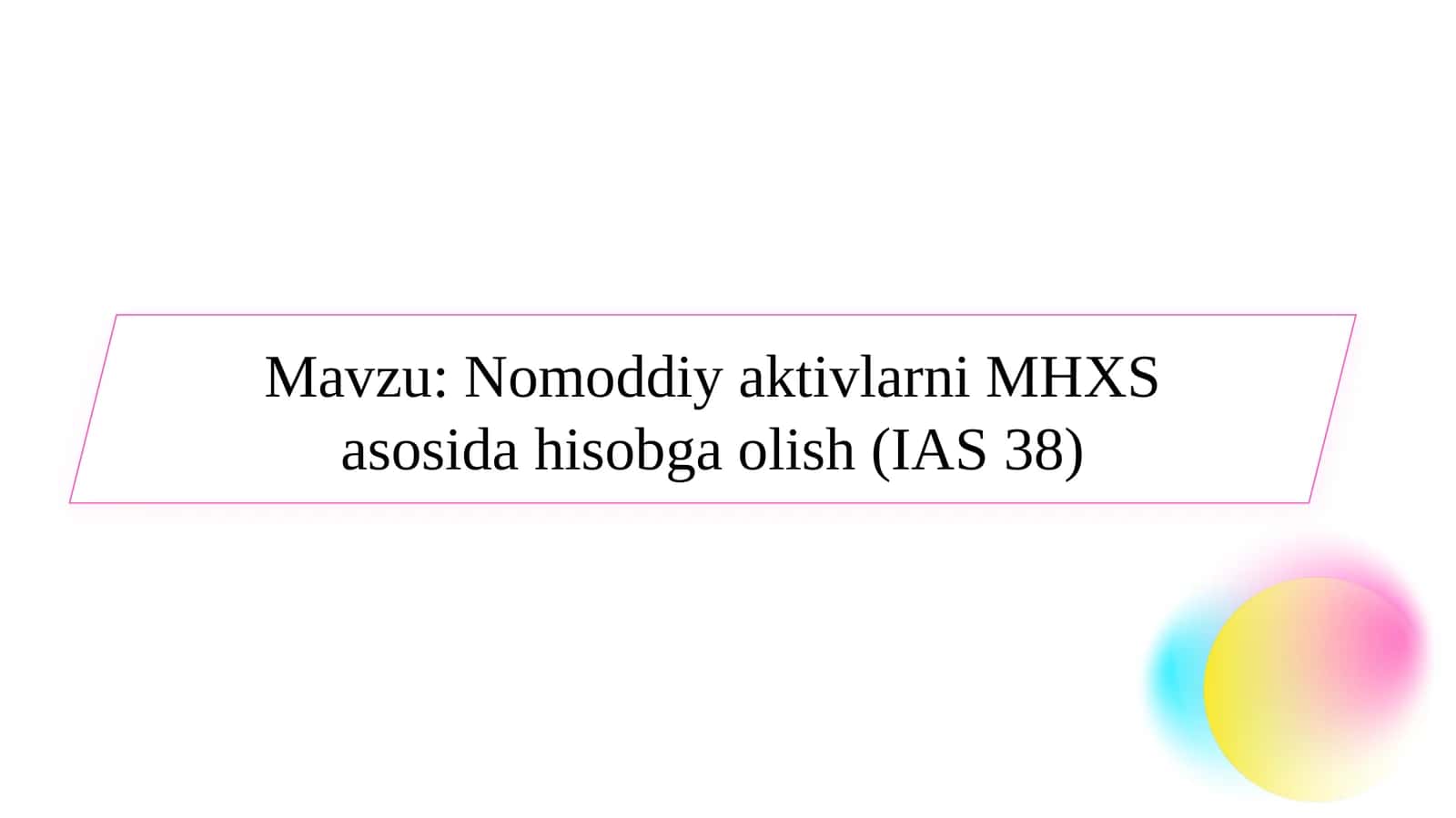 Nomoddiy aktivlarni MHXS asosida hisobga olish (IAS 38) Nomoddiy aktivlarni MHXS asosida hisobga olish (IAS 38)
