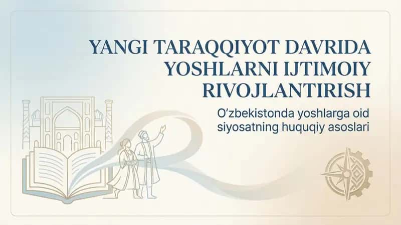 Yangi taraqqiyot davrida yoshlarni ijtimoiy rivojlantirish. O'zbekistonda yoshlarga oid siyosatning