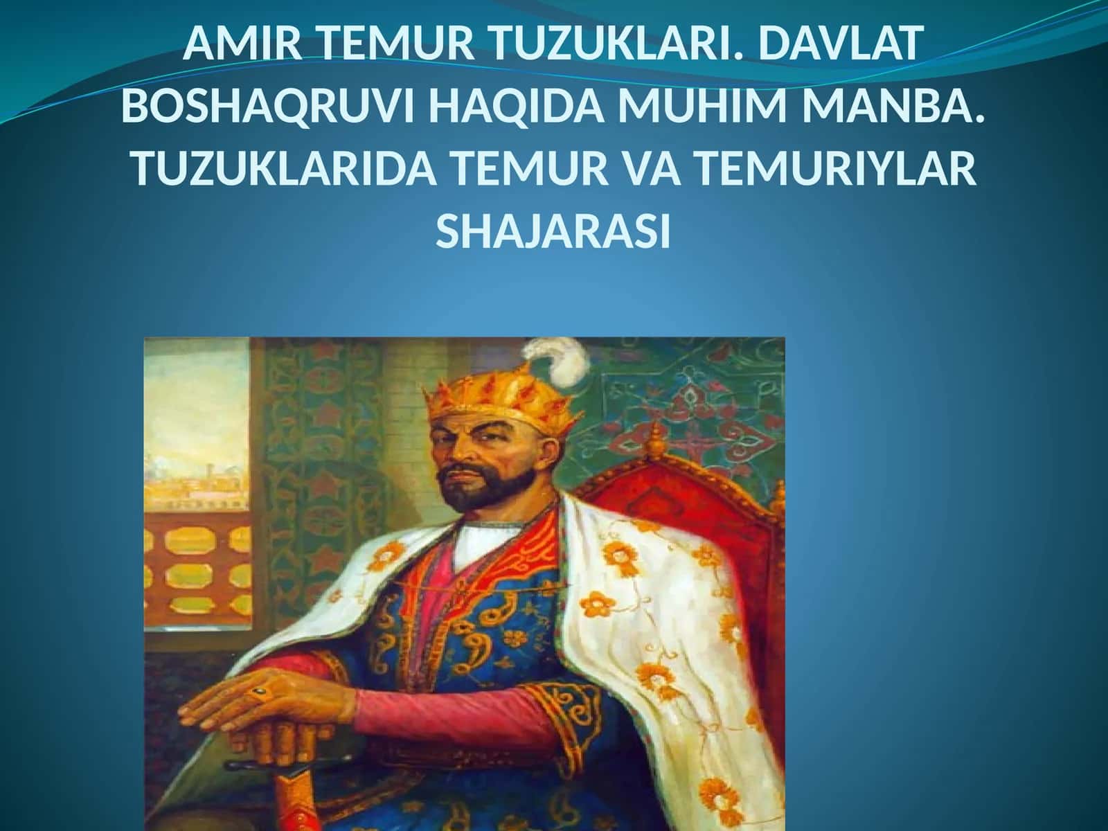 AMIR TEMUR TUZUKLARI. DAVLAT BOSHAQRUVI HAQIDA MUHIM MANBA. TUZUKLARIDA TEMUR VA TEMURIYLAR SHAJARASI