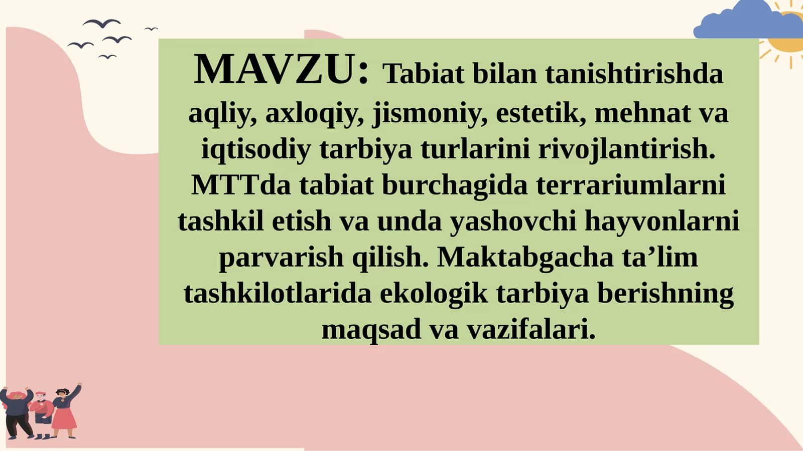 Tabiat bilantanishishda aqliy, axloqiy, jismoniy, estetik, mehnat va iqtisodiy tarbiya turlarini rivojlantirish. MTTda tabiat burchagida terrariumlarni tashkil etish va unday yashovchi hayvonlarni parvarish qilish. Maktabgacha ta’lim tashkilotlarida ekologik tarbiya berishning maqsad va vazifalari