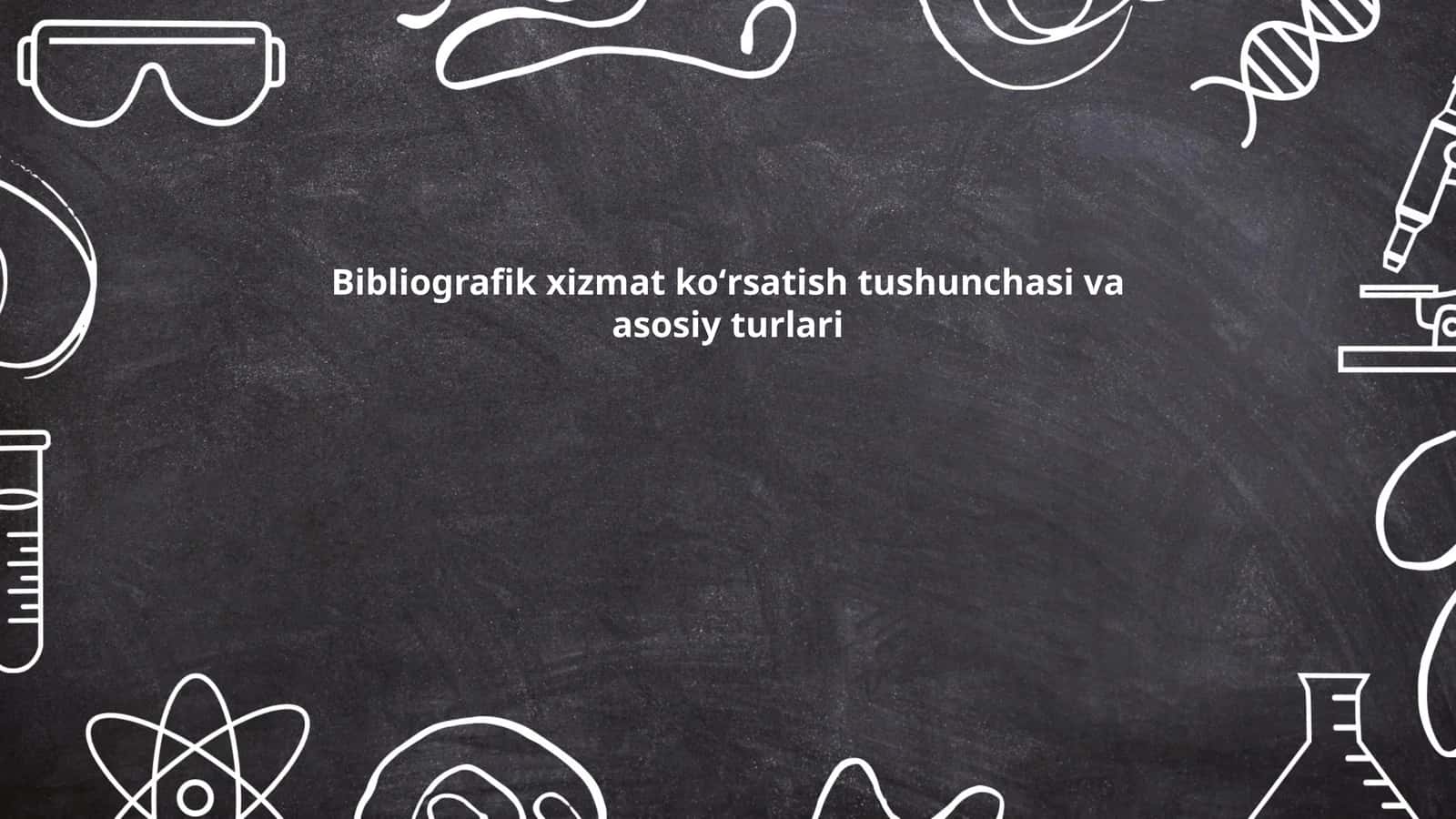 Bibliografik xizmat ko'rsatish tushunchasi va asosiy turlari