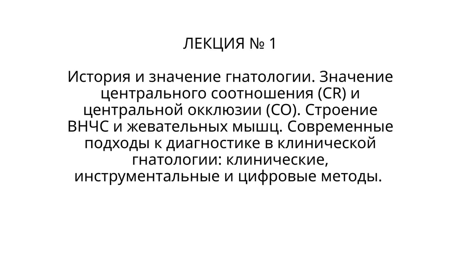 ЛЕКЦИЯ № 1Историяизначениегнатологии. Значениецентрального соотношения (CR) и центральной окклюзии (CO). Строение ВНЧС и жевательных мышц.Современные подходы к диагностике в клинической гнатологии: клинические, инструментальные и цифровые методы