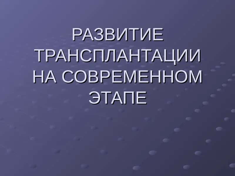 РАЗВИТИЕ ТРАНСПЛАНТАЦИИ НА СОВРЕМЕННОМ ЭТАПЕ