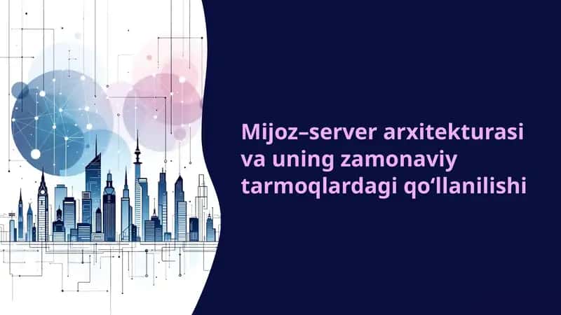 Mijoz–server arxitekturasi va uning zamonaviy tarmoqlardagi qo‘llanilishi