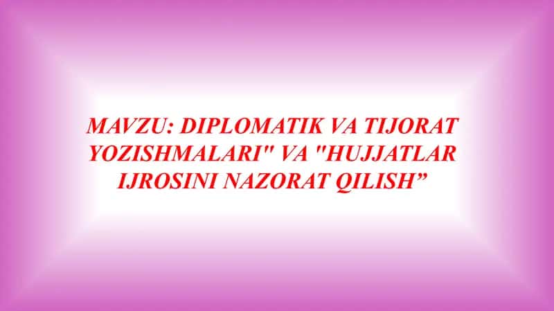 DIPLOMATIK VA TIJORAT YOZISHMALARI" VA "HUJJATLAR IJROSINI NAZORAT QILISH”