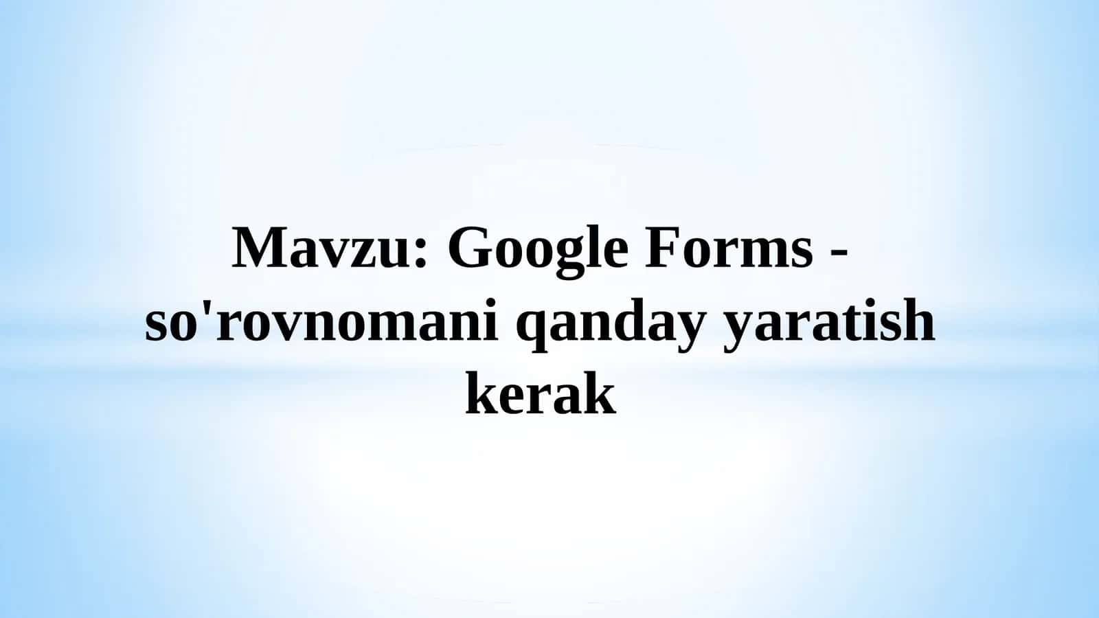 Google Forms - so'rovnomani qanday yaratish kerak