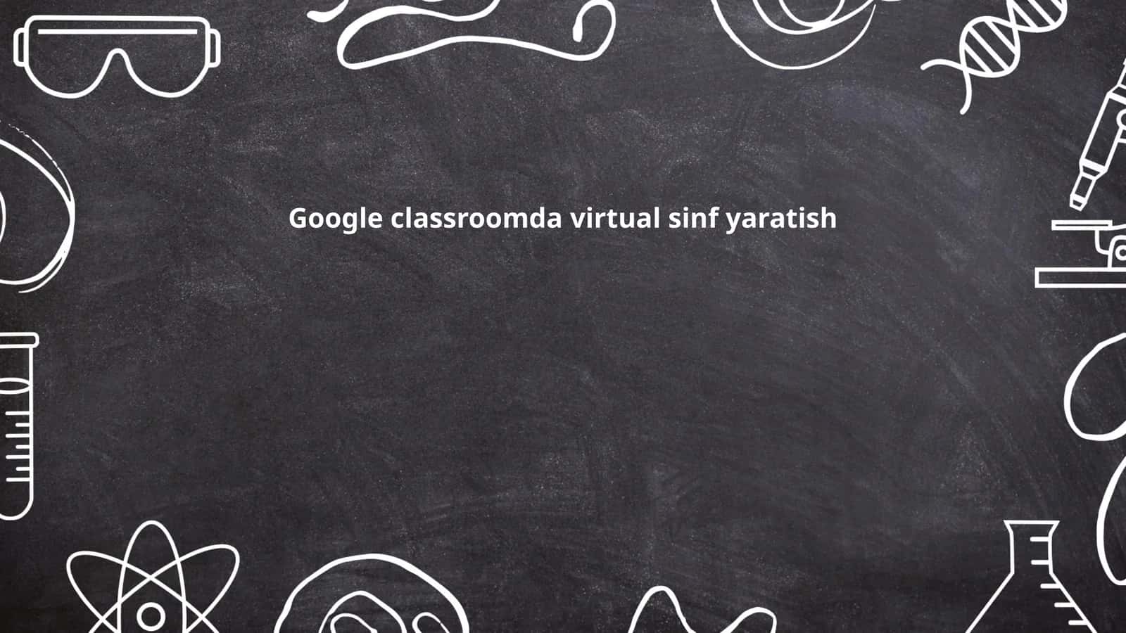 Google classroomda virtual sinf yaratish