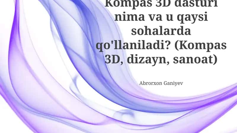 Kompas 3D dasturi nima va u qaysi sohalarda qo'llaniladi?