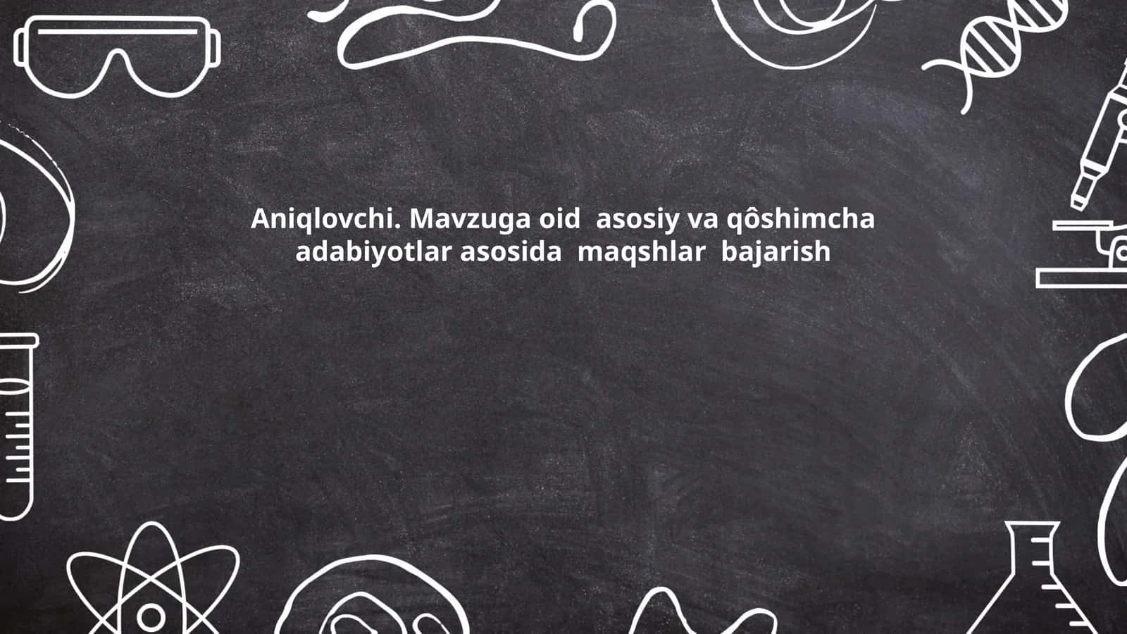 Aniqlovchi. Mavzuga oid asosiy va qôshimcha adabiyotlar asosida maqshlar bajarish