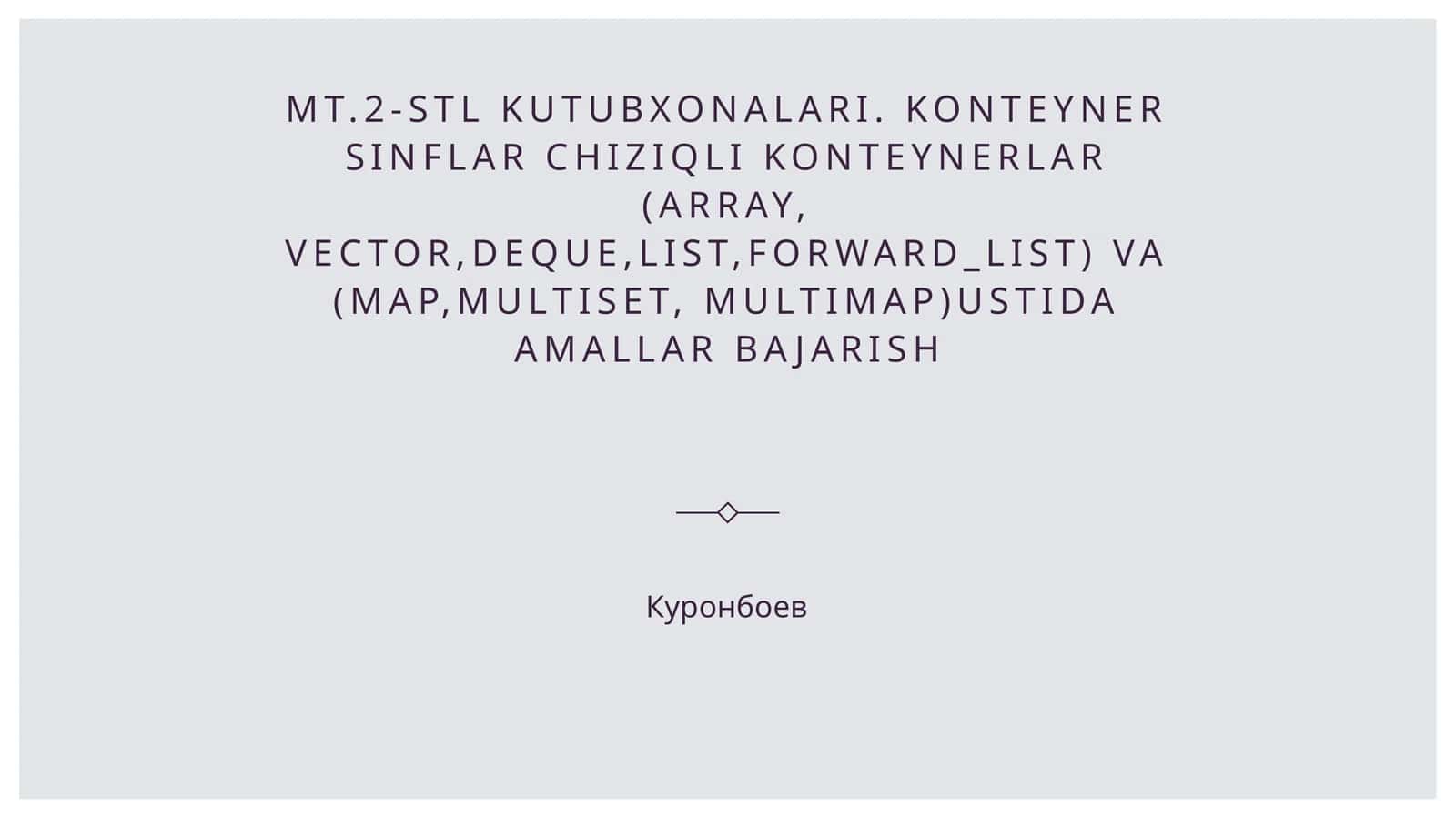 MT.2-STL kutubxonalari. Konteyner sinflar chiziqli konteynerlar (array, vector,deque,list,forward_list) va (map,multiset, multimap)ustida amallar bajarish