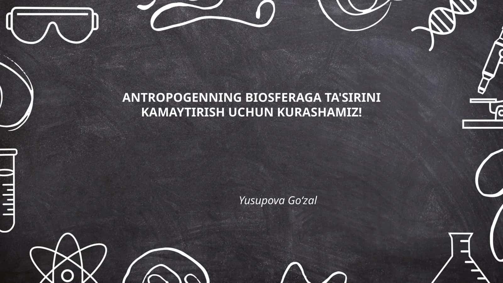 ANTROPOGENNING BIOSFERAGA TA'SIRINI KAMAYTIRISH UCHUN KURASHAMIZ!