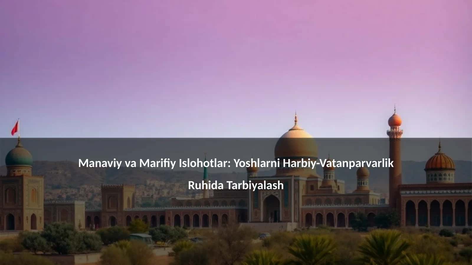 Manaviy va Marifiy Islohotlar: Yoshlarni Harbiy-Vatanparvarlik Ruhida Tarbiyalash