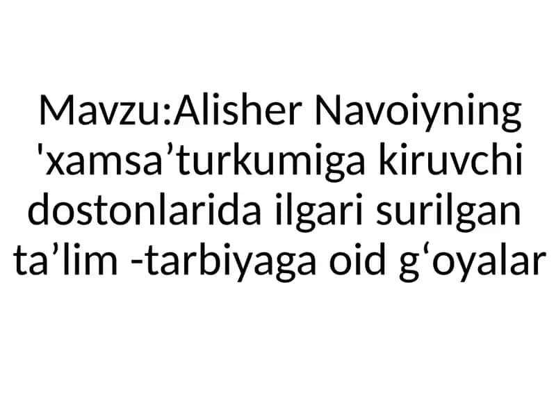 . Alisher Navoiyning  Xamsa turkumiga kiruvchi  dostonlarida ilgari surilgan  taʼlim tarbiyaga oid gʻoyalar