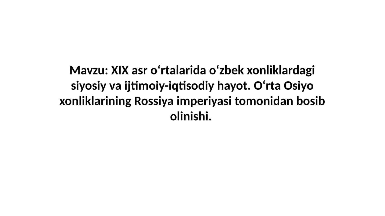 XIX asr o‘rtalarida o‘zbek xonliklardagi siyosiy va ijtimoiy-iqtisodiy hayot. O‘rta Osiyo xonliklarining Rossiya imperiyasi tomonidan bosib olinishi