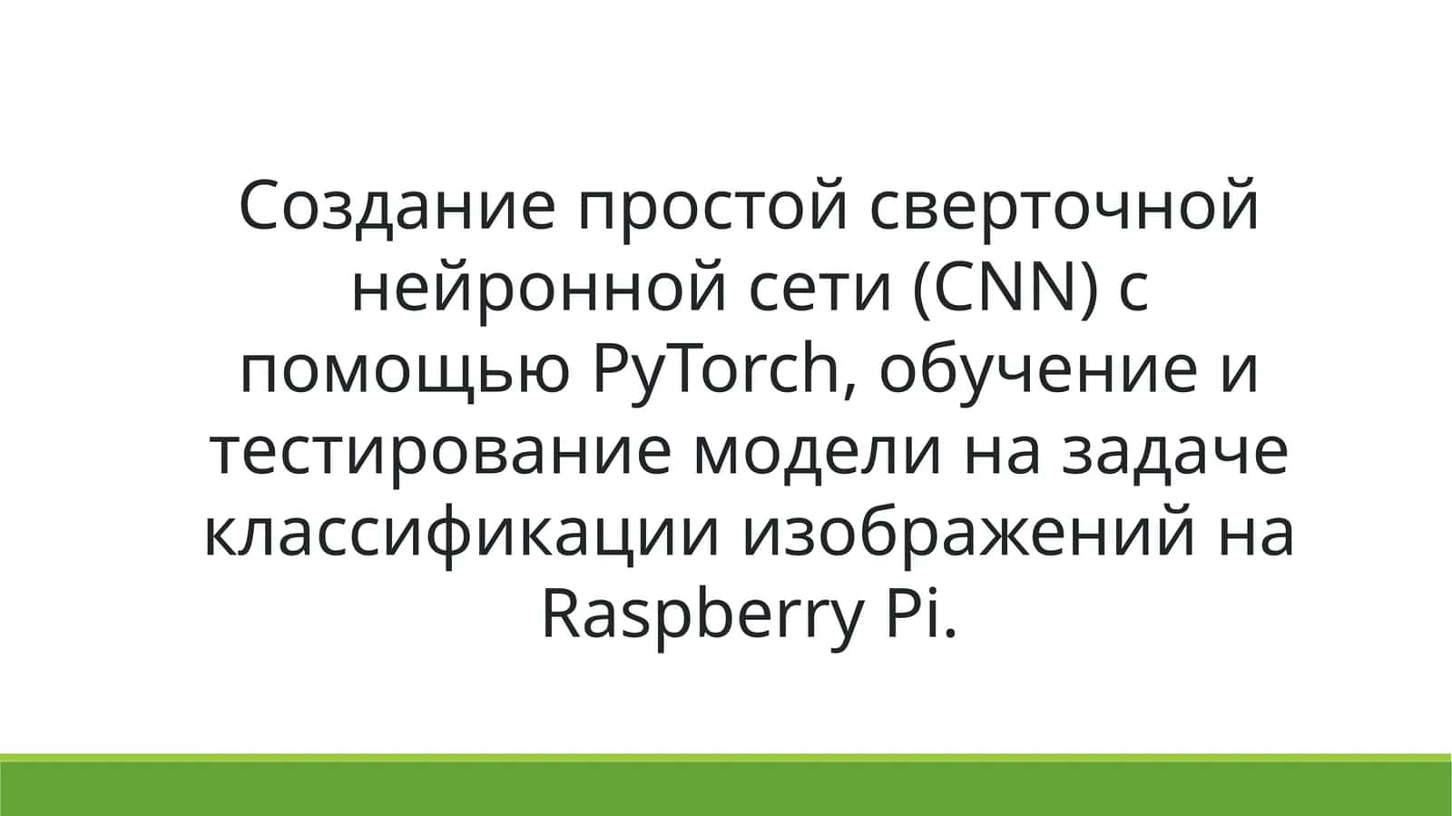 Создание простой сверточной нейронной сети (CNN) с помощью PyTorch, обучение и тестирование модели на задаче классификации изображений на Raspberry Pi.