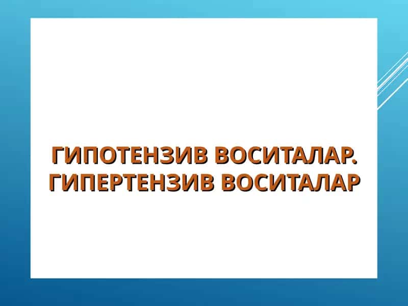 ГИПОТЕНЗИВ ВОСИТАЛАР. ГИПЕРТЕНЗИВ ВОСИТАЛАР
