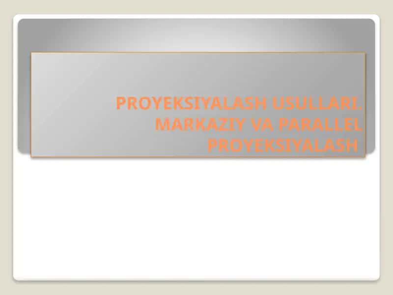 PROYEKSIYALASH USULLARI.MARKAZIY VA PARALLEL PROYEKSIYALASH