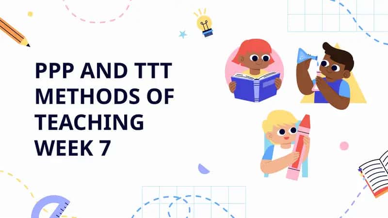 PPP AND TTT METHODS OF TEACHINGWEEK 7