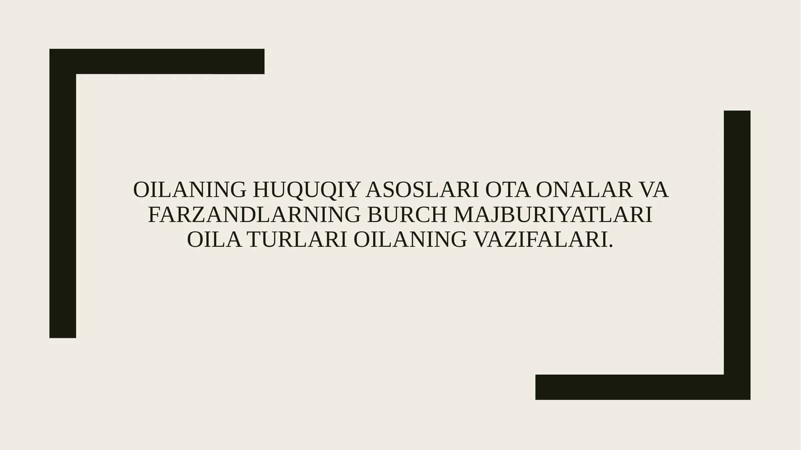 Oilaning huquqiy asoslari ota onalar va farzandlarning burch majburiyatlari oila turlari oilaning vazifalari.