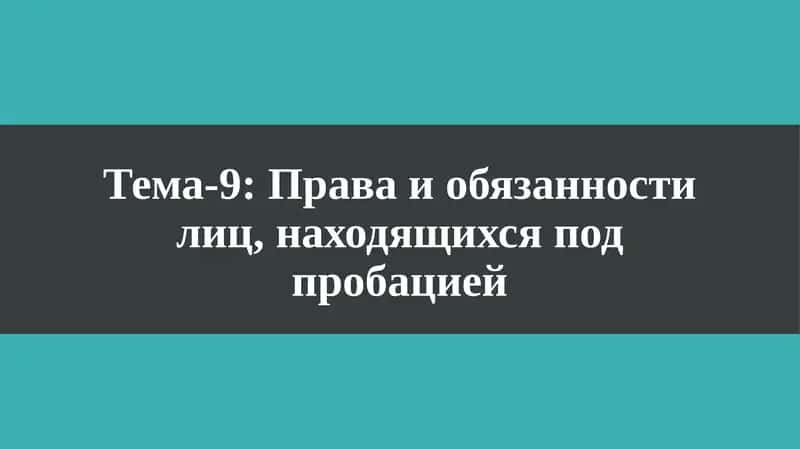 Тема-9: Права и обязанности лиц, находящихся под пробацией