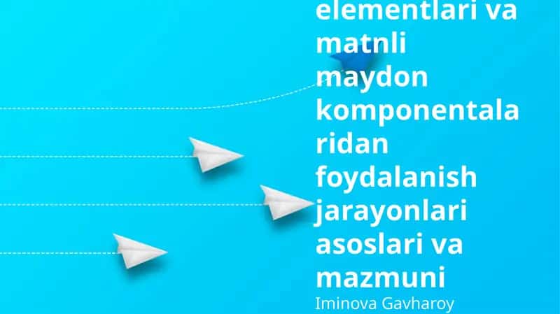 Boshqaruv elementlari va matnli maydon komponentalaridan foydalanish jarayonlari asoslari va mazmuni