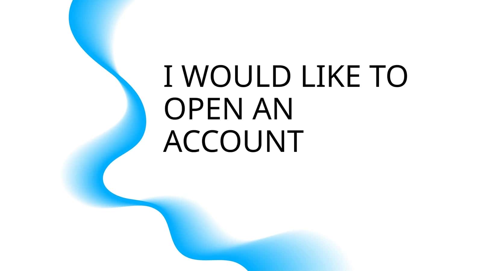 I WOULD LIKE TO OPEN AN ACCOUNT