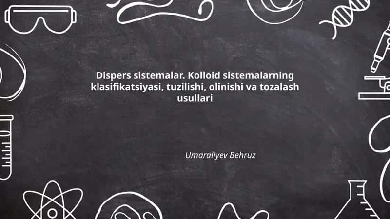 Dispers sistemalar. Kolloid sistemalarning klasifikatsiyasi, tuzilishi, olinishi va tozalash usullari