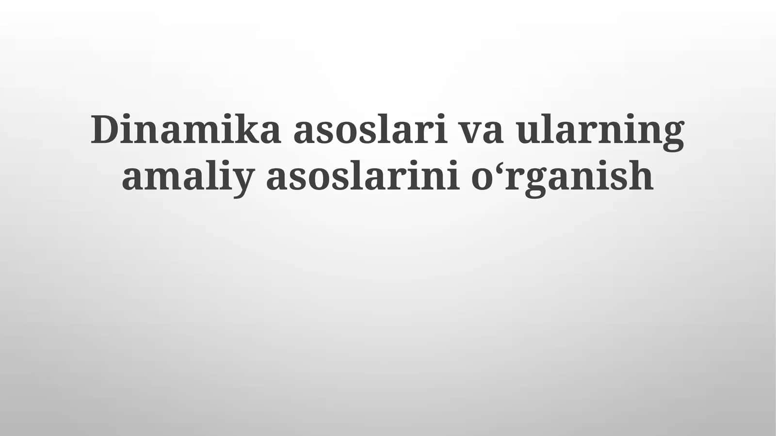 Dinamika asoslari va ularning amaliy asoslarini oʻrganish