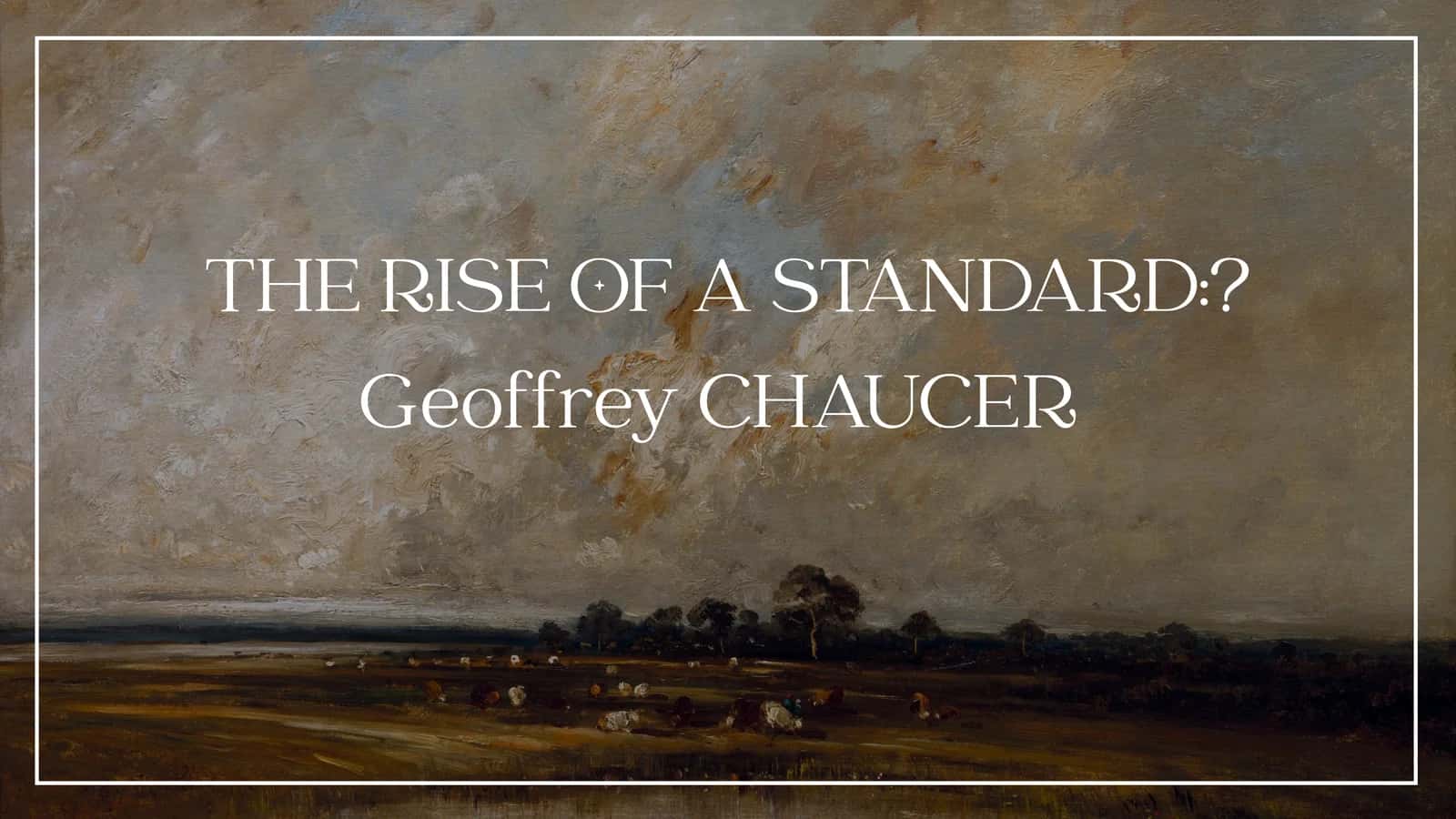 THE RISE OF A STANDARD: Geoffrey CHAUCER
