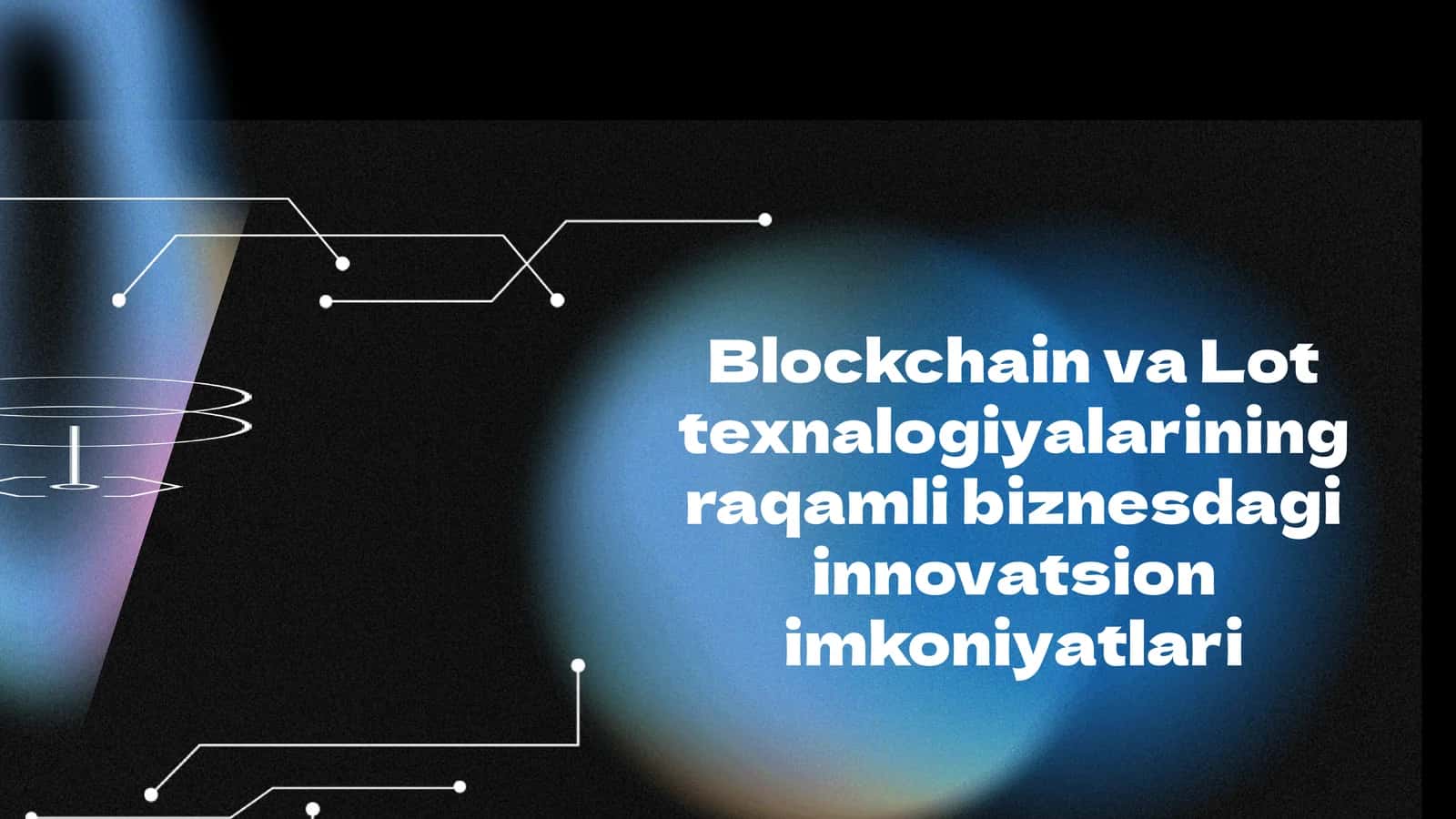 Blockchain va Lot texnalogiyalarining raqamli biznesdagi innovatsion imkoniyatlari