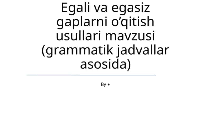 Egali va egasiz gaplarni o’qitish usullari mavzusi (grammatik jadvallar asosida)