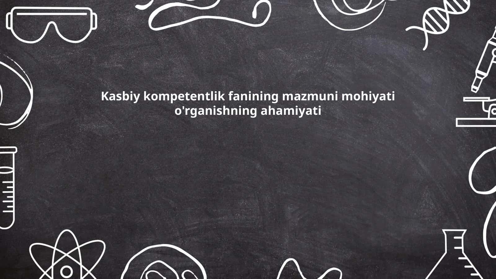 Kasbiy kompetentlik fanining mazmuni mohiyati o'rganishning ahamiyati
