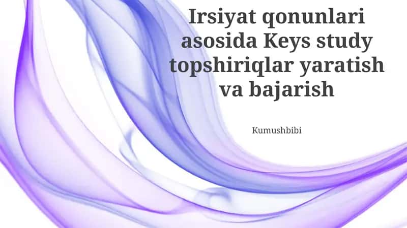 Irsiyat qonunlari asosida Keys study topshiriqlar yaratish va bajarish