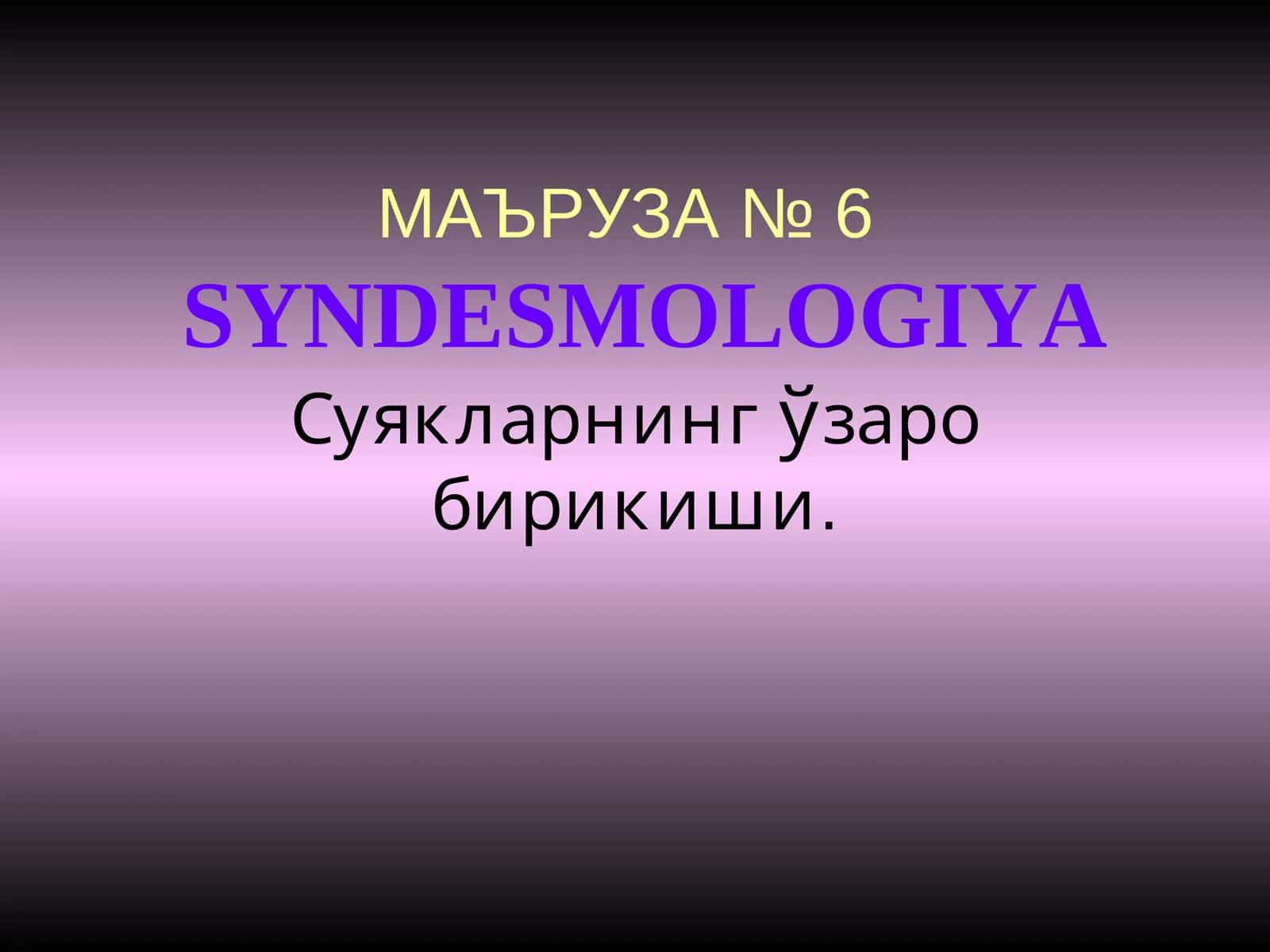 МАЪРУЗА №6SYNDESMOLOGIYA
