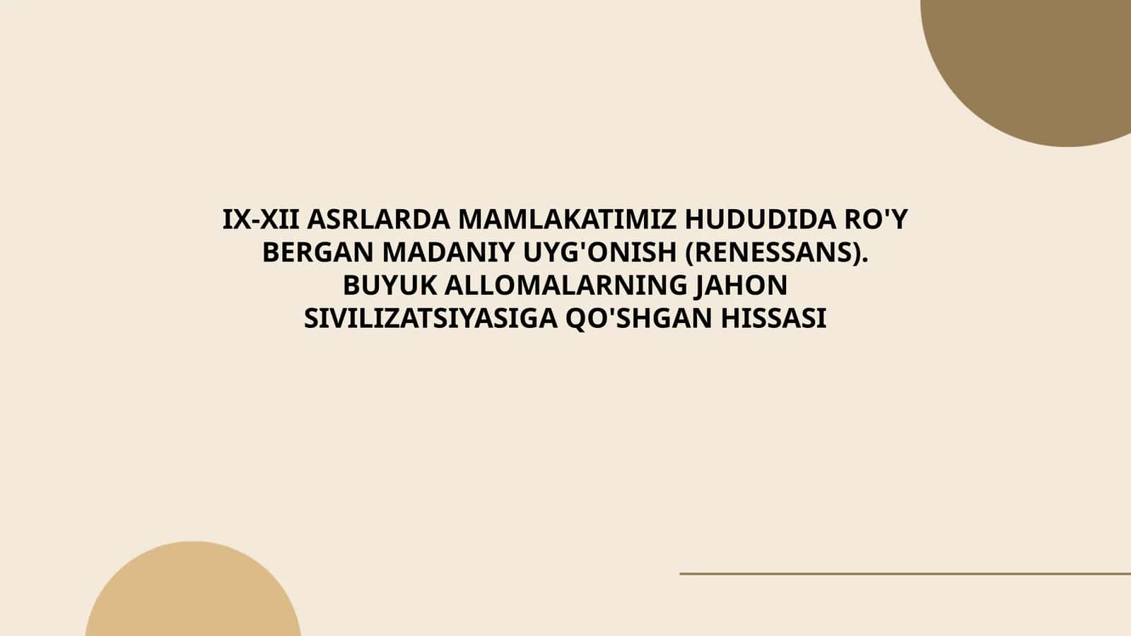 IX-XII ASRLARDA MAMLAKATIMIZ HUDUDIDA RO'Y BERGAN MADANIY UYG'ONISH (RENESSANS). BUYUK ALLOMALARNING JAHON SIVILIZATSIYASIGA QO'SHGAN HISSASI