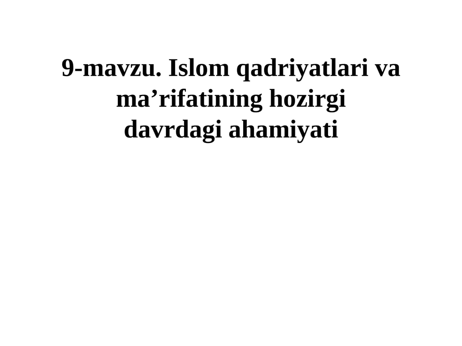 9-mavzu. Islom qadriyatlari va ma’rifatining hozirgidavrdagi ahamiyati