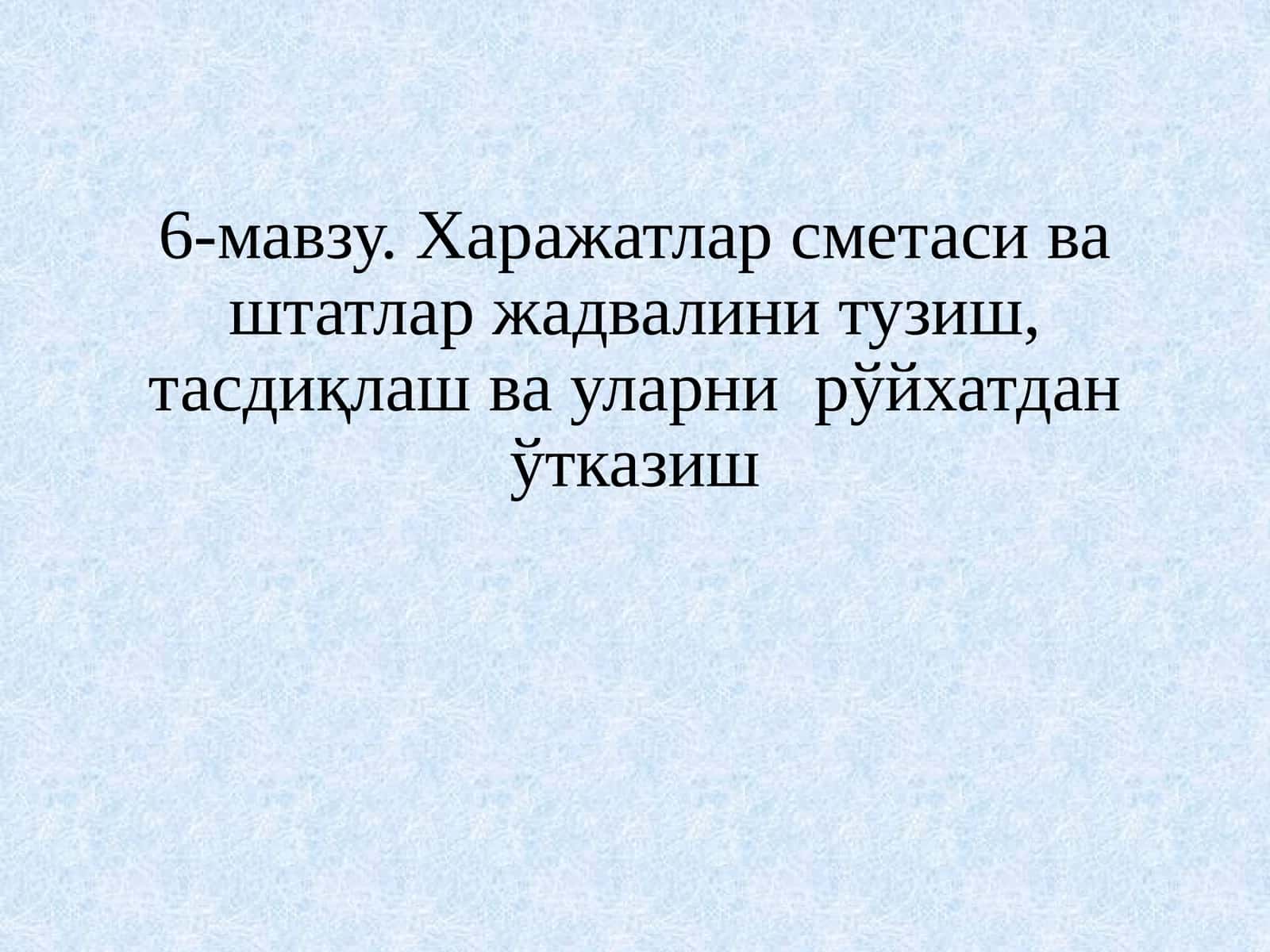 6-мавзу. Харажатлар сметасива штатлар жадвалини тузиш, тасдиқлаш ва уларни рўйхатдан ўтказиш