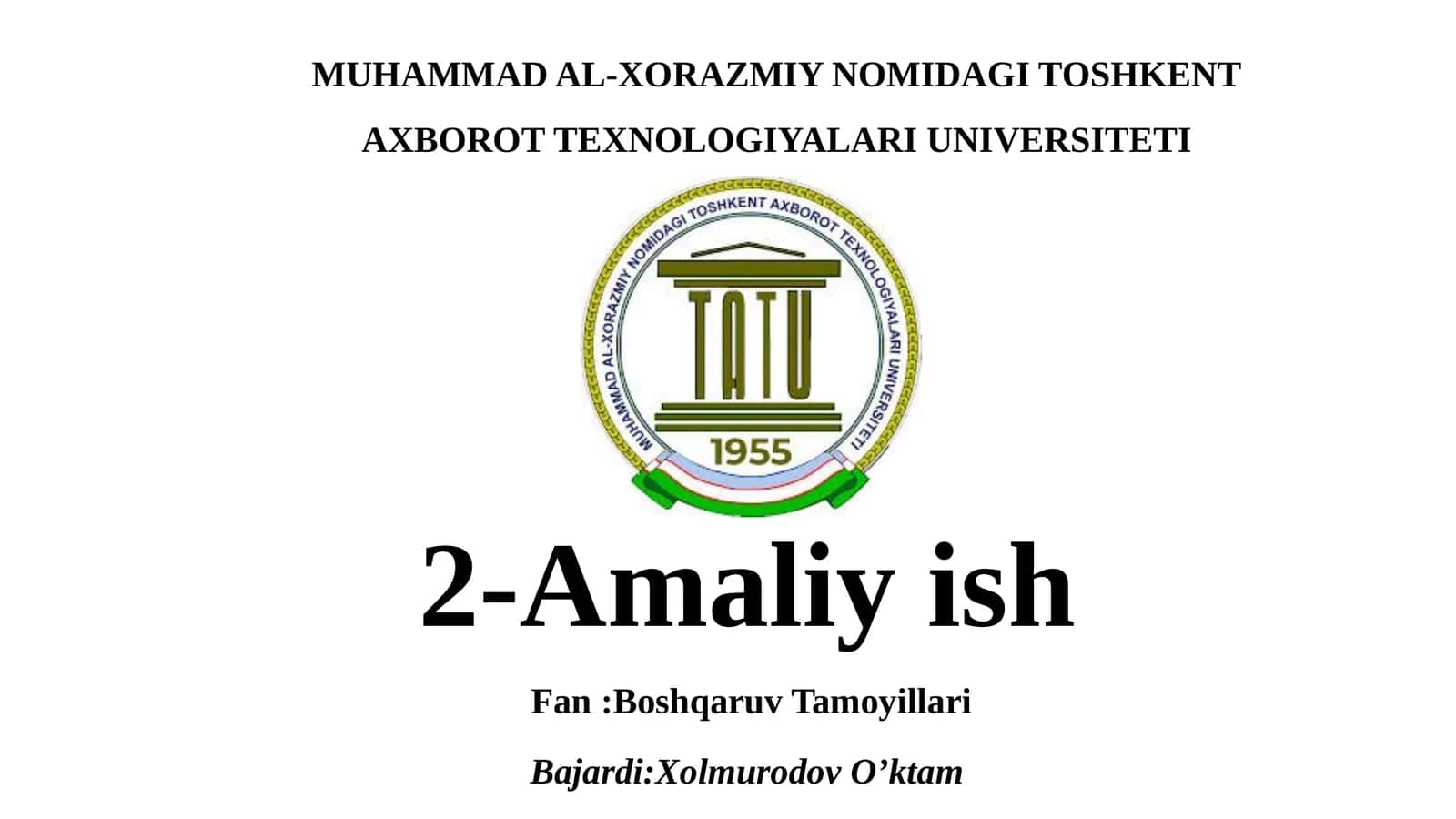MUHAMMAD AL-XORAZMIY NOMIDAGI TOSHKENT AXBOROT TEXNOLOGIYALARI UNIVERSITETI 2-Amaliyish Fan:Boshqaruv Tamoyillari Bajardi:XolmurodovO’ktam