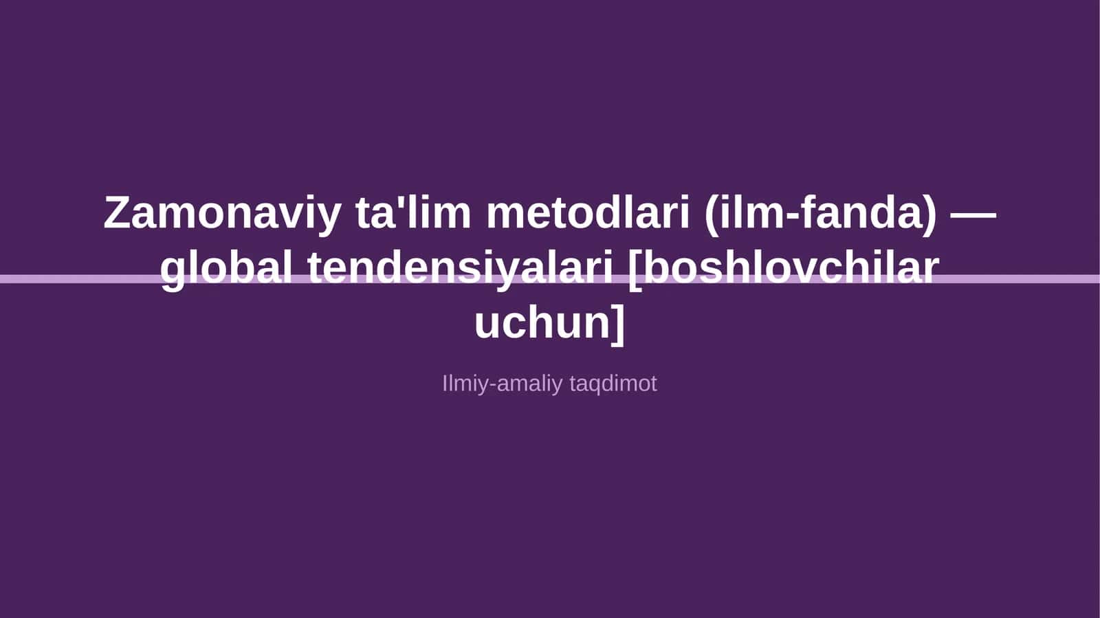 Zamonaviy ta'lim metodlari (ilm-fanda) — global tendensiyalari [boshlovchilar uchun]