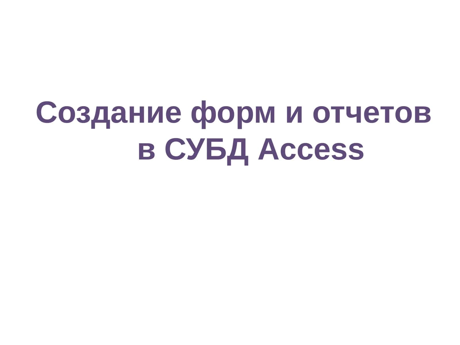 Создание форм и отчетов в СУБД Access