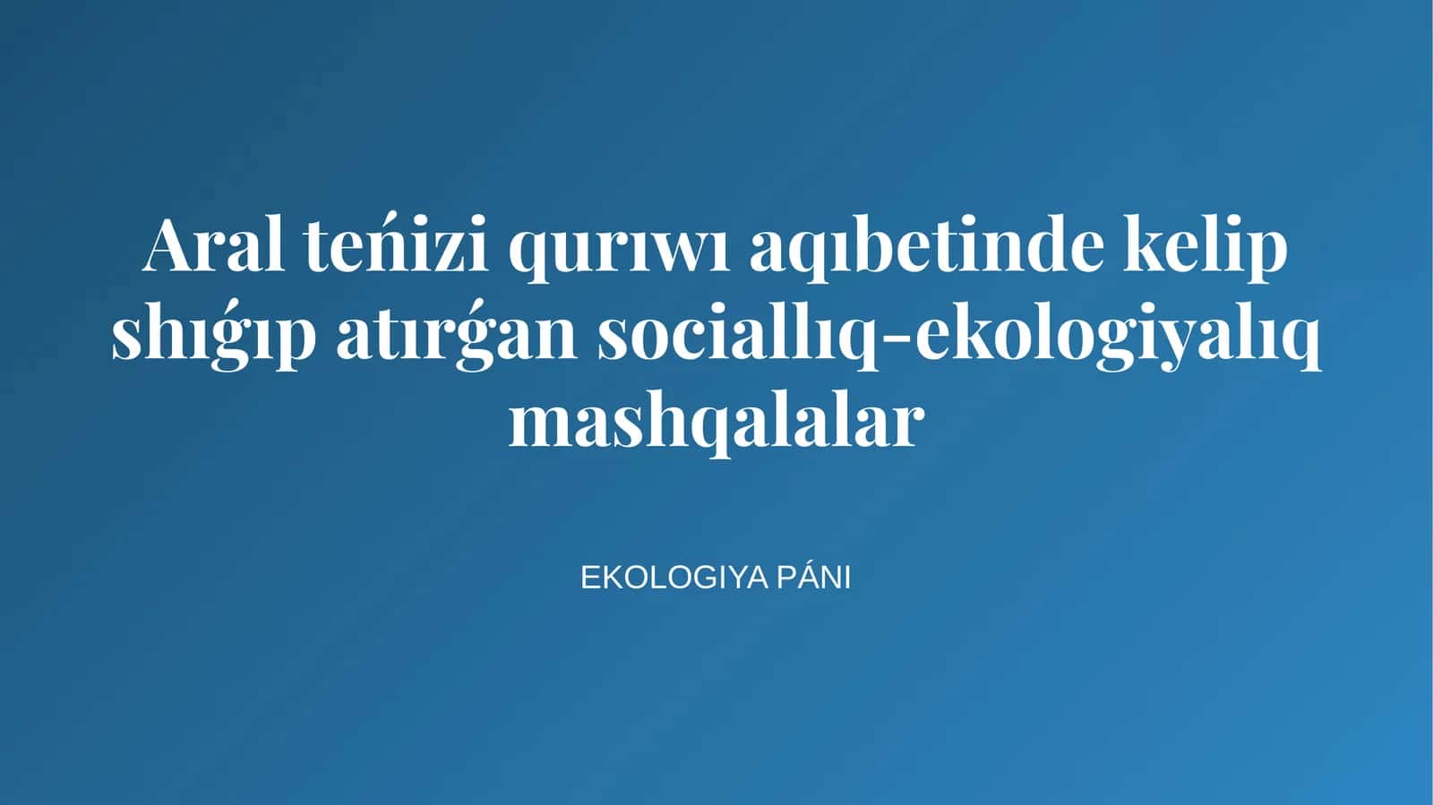 Aral teńizi qurıwı aqıbetinde kelip shıǵıp atırǵan sociallıq-ekologiyalıq mashqalalar